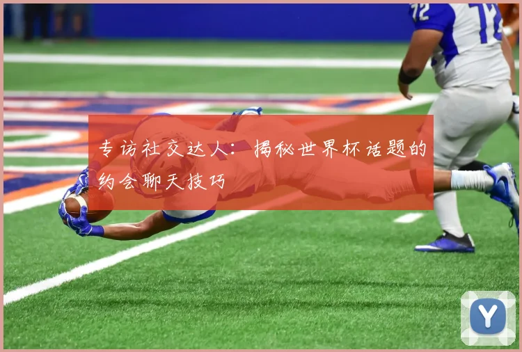 专访社交达人：揭秘世界杯话题的约会聊天技巧