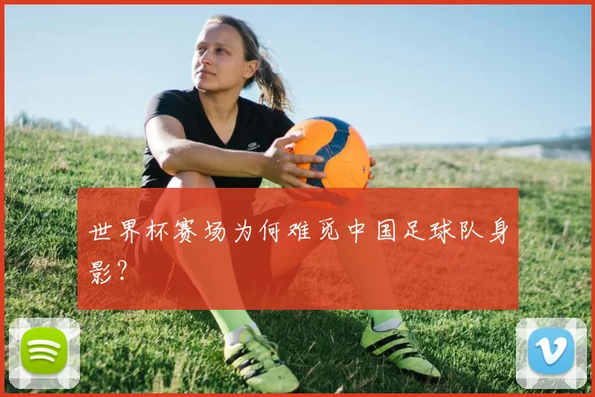 世界杯赛场为何难觅中国足球队身影？