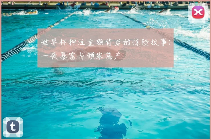 世界杯押注金额背后的惊险故事：一夜暴富与倾家荡产