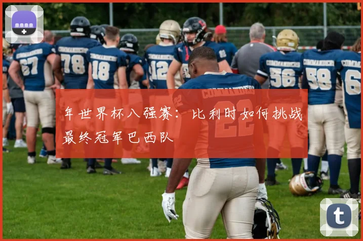 年世界杯八强赛:比利时如何挑战最终冠军巴西队