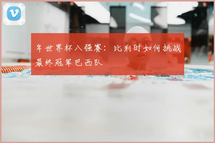 年世界杯八强赛:比利时如何挑战最终冠军巴西队