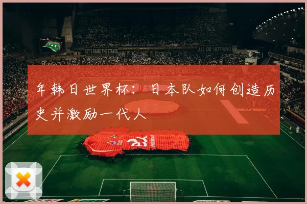 年韩日世界杯:日本队如何创造历史并激励一代人