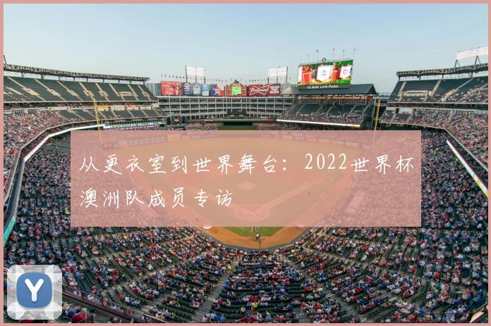 从更衣室到世界舞台：2022世界杯澳洲队成员专访