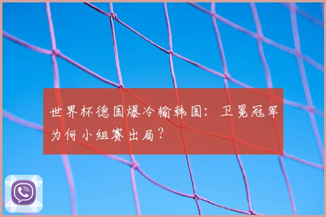 世界杯德国爆冷输韩国：卫冕冠军为何小组赛出局？