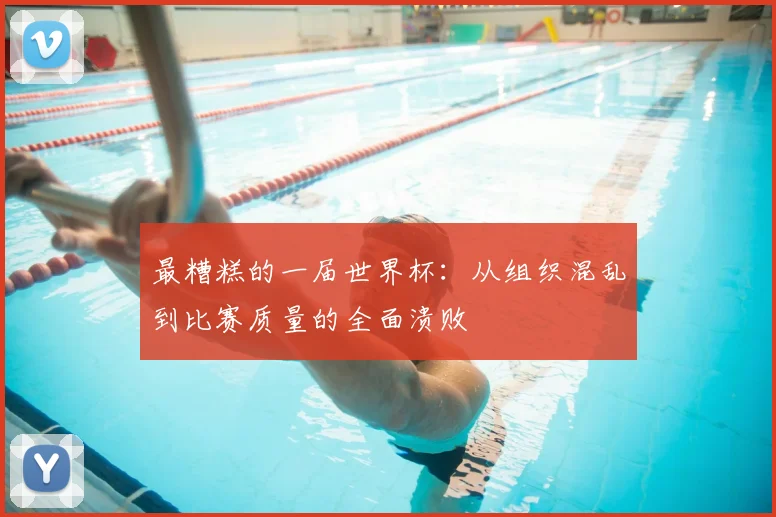 最糟糕的一届世界杯：从组织混乱到比赛质量的全面溃败