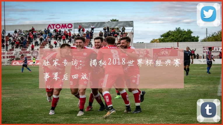 独家专访：揭秘2018世界杯经典赛事幕后回放