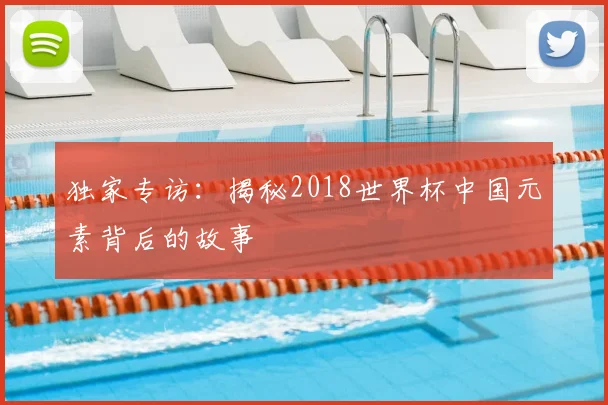 独家专访：揭秘2018世界杯中国元素背后的故事