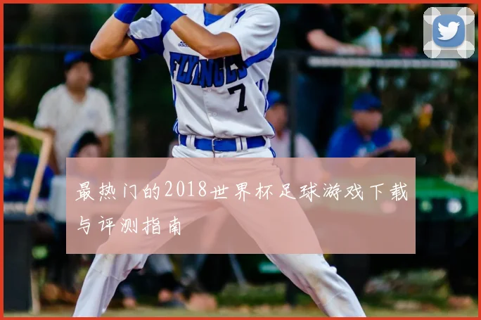 最热门的2018世界杯足球游戏下载与评测指南