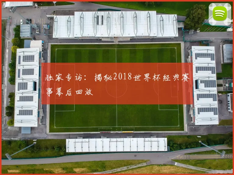 独家专访：揭秘2018世界杯经典赛事幕后回放