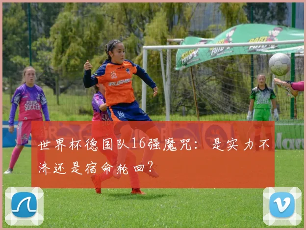 世界杯德国队16强魔咒：是实力不济还是宿命轮回？