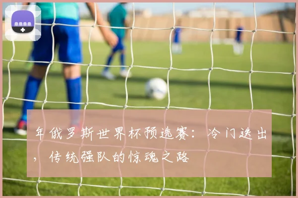 年俄罗斯世界杯预选赛：冷门迭出，传统强队的惊魂之路