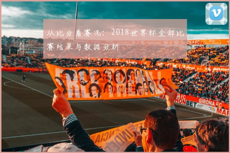 从比分看赛况:2018世界杯全部比赛结果与数据分析
