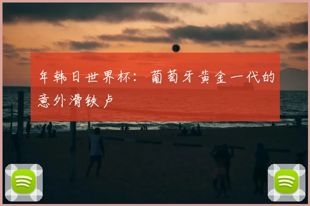 年韩日世界杯:葡萄牙黄金一代的意外滑铁卢