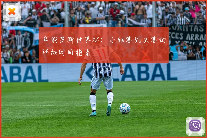 年俄罗斯世界杯：小组赛到决赛的详细时间指南