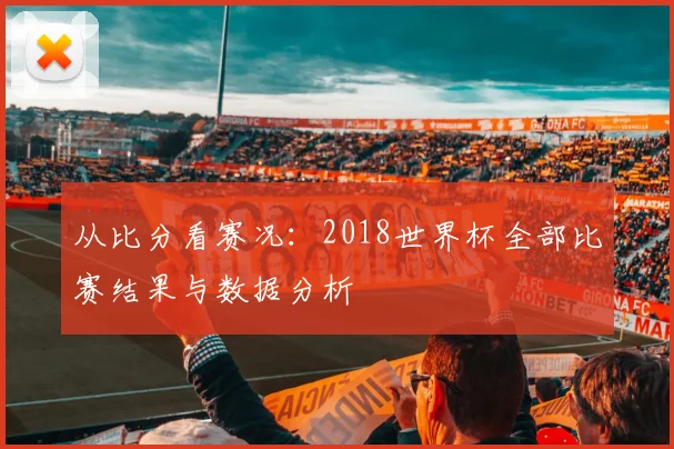 从比分看赛况:2018世界杯全部比赛结果与数据分析