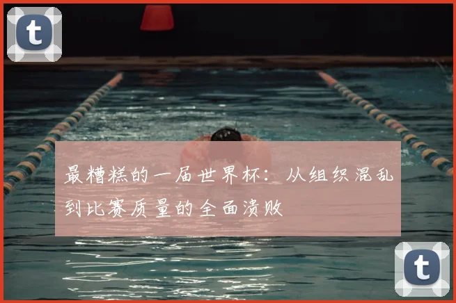 最糟糕的一届世界杯:从组织混乱到比赛质量的全面溃败